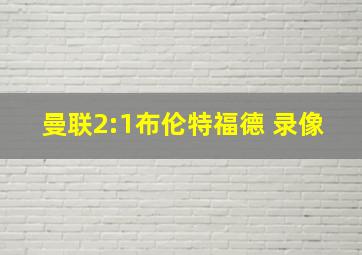 曼联2:1布伦特福德 录像